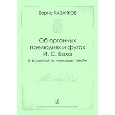 Казачков Б. Об органных прелюдиях и фугах И.С. Баха, издательство "Композитор" Казачков Б. Об органных прелюдиях и фугах И.С. Баха, издательство "Композитор"