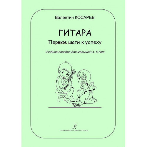 Косарев В. Гитара. Первые шаги к успеху. Учебное пособие для малышей 4–6л, издательство "Композитор"