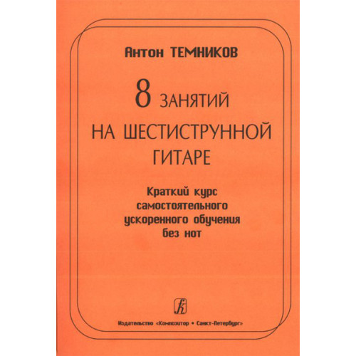 Темников А. 8 занятий на шестиструн. гитаре. Краткий курс самост. обуч. без нот, Издат. «Композитор» Темников А. 8 занятий на шестиструн. гитаре. Краткий курс самост. обуч. без нот, Издат. «Композитор»