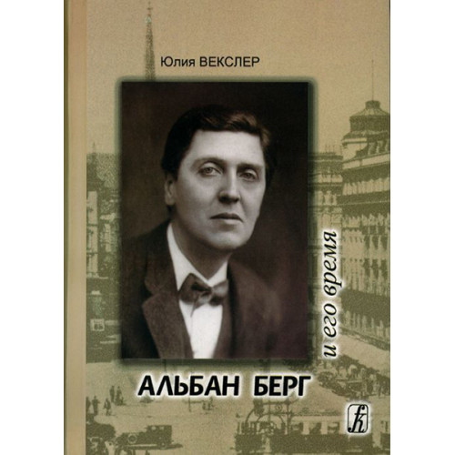 Векслер Ю. Альбан Берг и его время. Опыт документальной биографии, издательство «Композитор» Векслер Ю. Альбан Берг и его время. Опыт документальной биографии, издательство «Композитор»