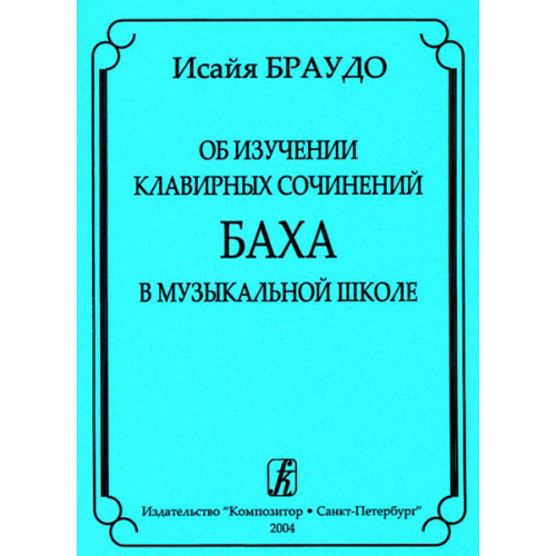 Браудо И. Об изучении клавирных сочинений Баха в музыкальной школе, издательство «Композитор»