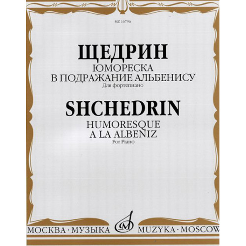 16796МИ Щедрин Р. Юмореска. В подражание Альбенису. Для фортепиано, издательство «Музыка» 16796МИ Щедрин Р. Юмореска. В подражание Альбенису. Для фортепиано, издательство «Музыка»