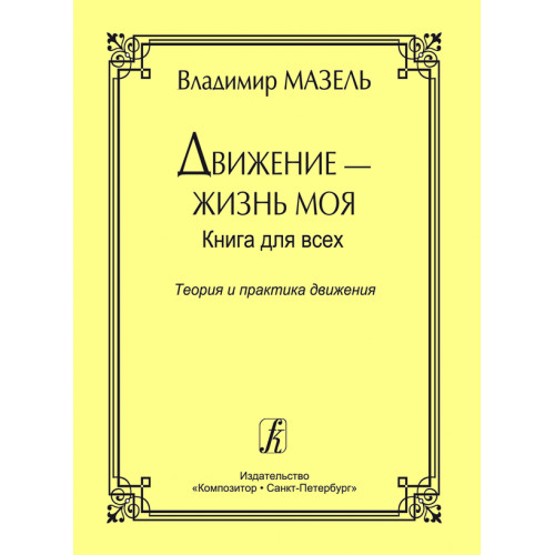 Мазель В. Движение - жизнь моя. Теория и практика движения, издательство "Композитор" Мазель В. Движение - жизнь моя. Теория и практика движения, издательство "Композитор"