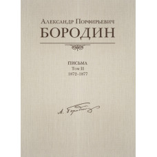 Александр Порфирьевич Бородин. Письма. Том 2. 1872-1877, издательство MPI Александр Порфирьевич Бородин. Письма. Том 2. 1872-1877, издательство MPI