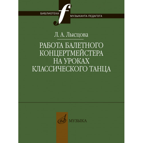 17898МИ Лысцова Л. Работа балетного концертмейстера на уроках танца, издательство "Музыка" 17898МИ Лысцова Л. Работа балетного концертмейстера на уроках танца, издательство "Музыка"