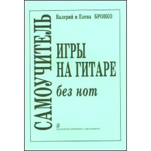 Бровко В., Бровко Е. Самоучитель игры на гитаре без нот, издательство «Композитор»