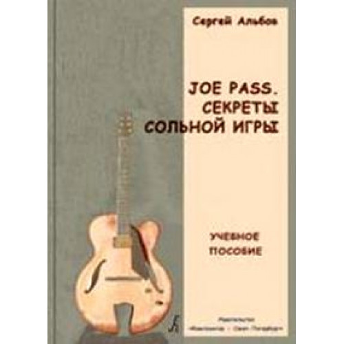 Альбов С. Joe Pass. Секреты сольной игры. Учебное пособие, издательство «Композитор» Альбов С. Joe Pass. Секреты сольной игры. Учебное пособие, издательство «Композитор»