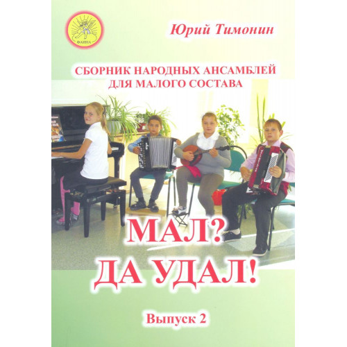 Тимонин Ю.И. Мал? Да удал! Выпуск 2. Сборник народных ансамблей, Издательский дом "Фаина" Тимонин Ю.И. Мал? Да удал! Выпуск 2. Сборник народных ансамблей, Издательский дом "Фаина"