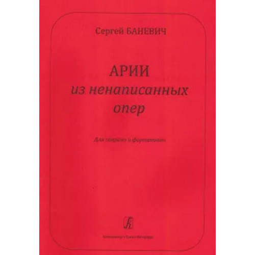 Баневич С. Арии из ненаписанных опер. Для сопрано и фортепиано, издательство "Композитор" Баневич С. Арии из ненаписанных опер. Для сопрано и фортепиано, издательство "Композитор"