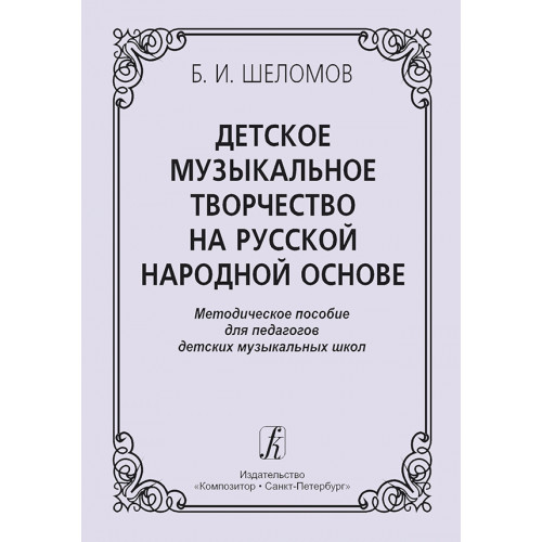Шеломов Б. Детское музыкальное творчество на русской народной основе, издательство "Композитор" Шеломов Б. Детское музыкальное творчество на русской народной основе, издательство "Композитор"